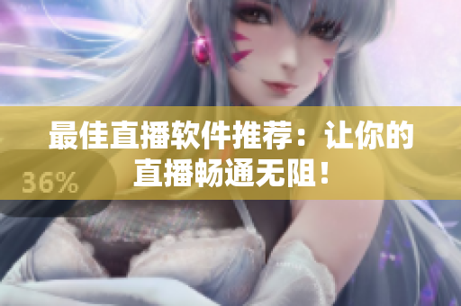 最佳直播软件推荐：让你的直播畅通无阻！