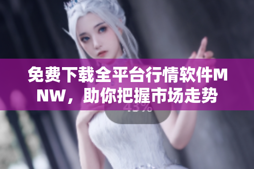 免费下载全平台行情软件MNW，助你把握市场走势