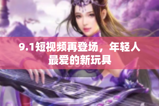 9.1短视频再登场，年轻人最爱的新玩具
