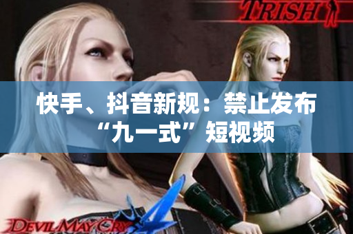 快手、抖音新规：禁止发布“九一式”短视频