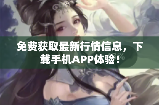 免费获取最新行情信息，下载手机APP体验！