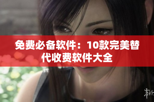 免费必备软件：10款完美替代收费软件大全