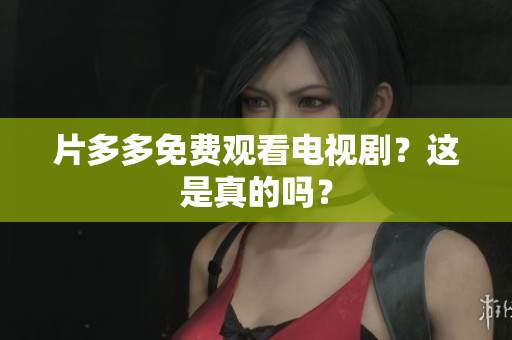 片多多免费观看电视剧？这是真的吗？