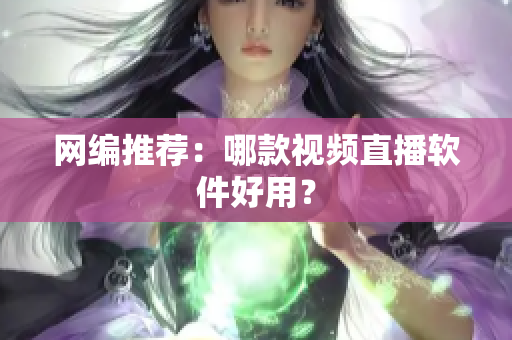 网编推荐：哪款视频直播软件好用？