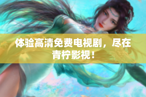 体验高清免费电视剧，尽在青柠影视！