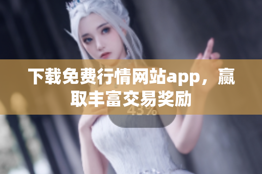 下载免费行情网站app，赢取丰富交易奖励