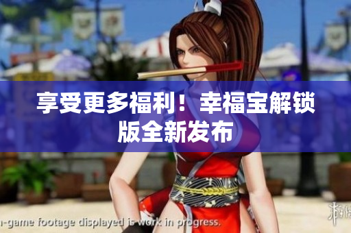 享受更多福利！幸福宝解锁版全新发布