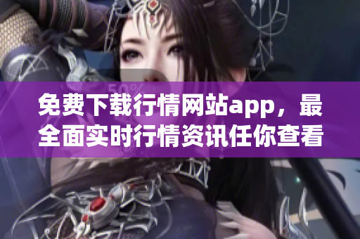 免费下载行情网站app，最全面实时行情资讯任你查看