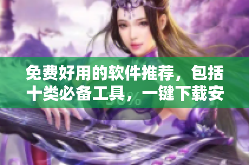 免费好用的软件推荐，包括十类必备工具，一键下载安装
