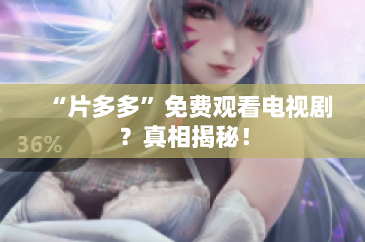 “片多多”免费观看电视剧？真相揭秘！