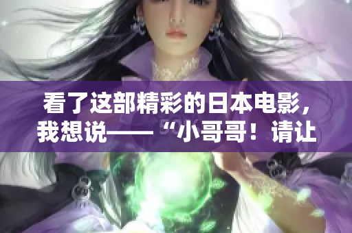 看了这部精彩的日本电影，我想说——“小哥哥！请让我爱你！”