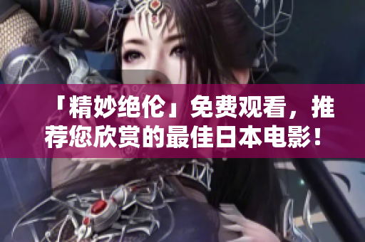 「精妙绝伦」免费观看，推荐您欣赏的最佳日本电影！