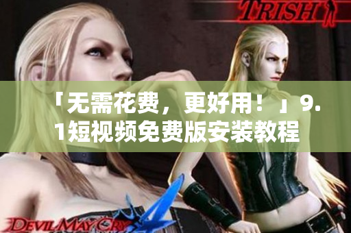 「无需花费，更好用！」9.1短视频免费版安装教程