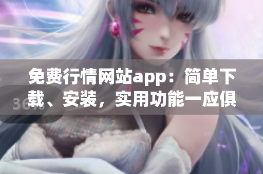免费行情网站app：简单下载、安装，实用功能一应俱全！