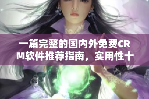 一篇完整的国内外免费CRM软件推荐指南，实用性十足