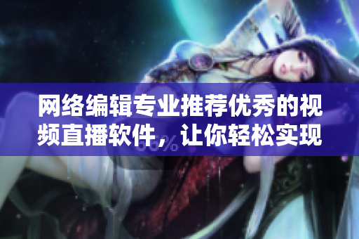 网络编辑专业推荐优秀的视频直播软件，让你轻松实现直播！