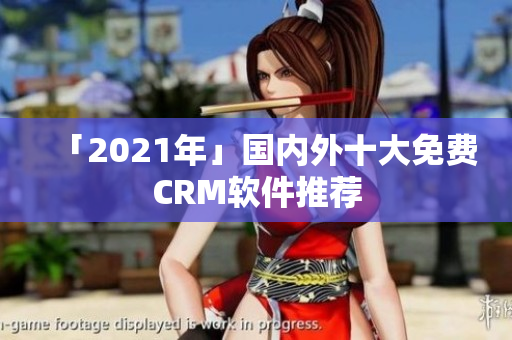 「2021年」国内外十大免费CRM软件推荐