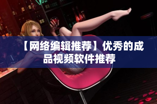 【网络编辑推荐】优秀的成品视频软件推荐