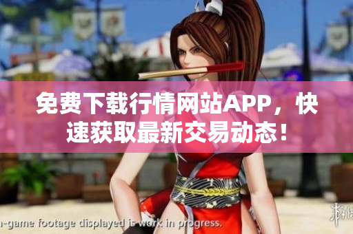 免费下载行情网站APP，快速获取最新交易动态！