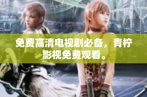 免费高清电视剧必备，青柠影视免费观看。