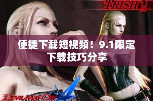 便捷下载短视频！9.1限定下载技巧分享