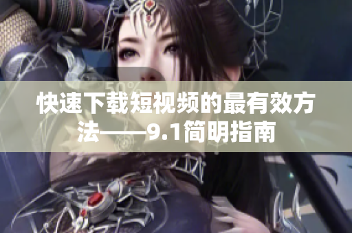 快速下载短视频的最有效方法——9.1简明指南
