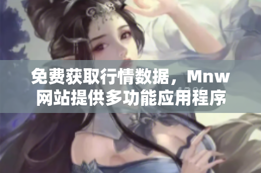 免费获取行情数据，Mnw网站提供多功能应用程序