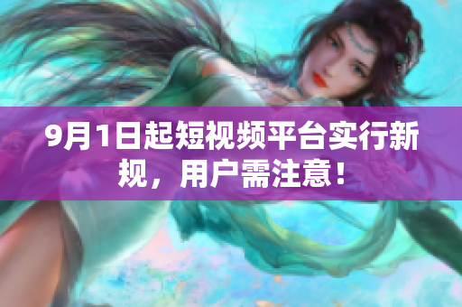 9月1日起短视频平台实行新规，用户需注意！