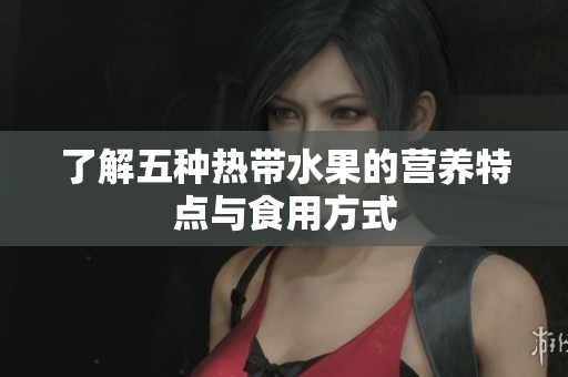 了解五种热带水果的营养特点与食用方式