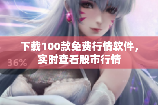 下载100款免费行情软件，实时查看股市行情