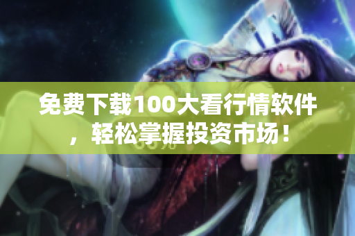 免费下载100大看行情软件，轻松掌握投资市场！