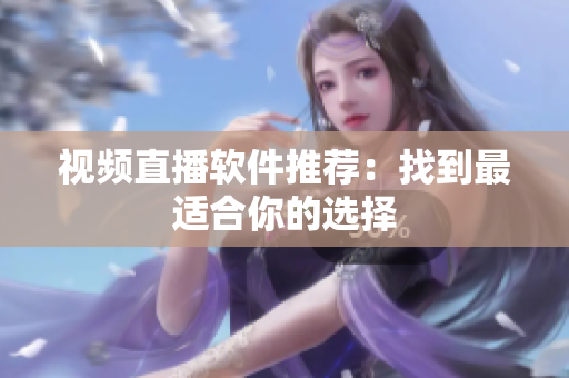 视频直播软件推荐：找到最适合你的选择