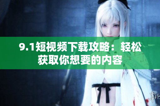9.1短视频下载攻略：轻松获取你想要的内容