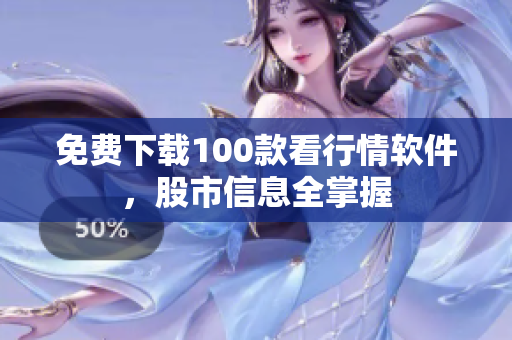 免费下载100款看行情软件，股市信息全掌握