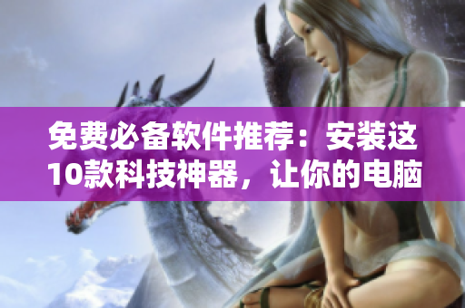 免费必备软件推荐：安装这10款科技神器，让你的电脑彻底飞起！