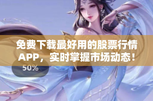 免费下载最好用的股票行情APP，实时掌握市场动态！