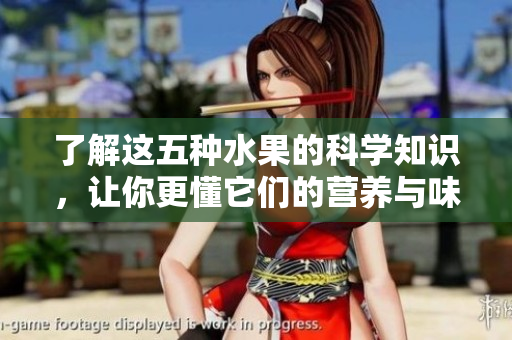 了解这五种水果的科学知识，让你更懂它们的营养与味道