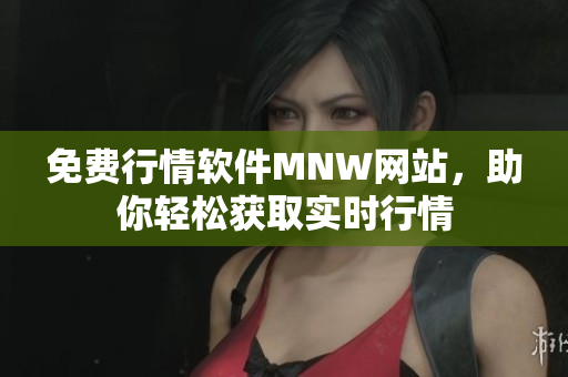 免费行情软件MNW网站，助你轻松获取实时行情