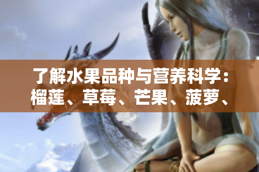 了解水果品种与营养科学：榴莲、草莓、芒果、菠萝、香蕉