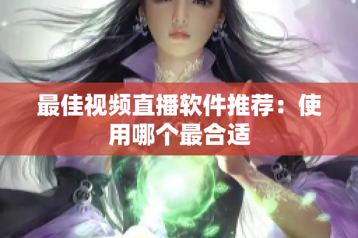 最佳视频直播软件推荐：使用哪个最合适