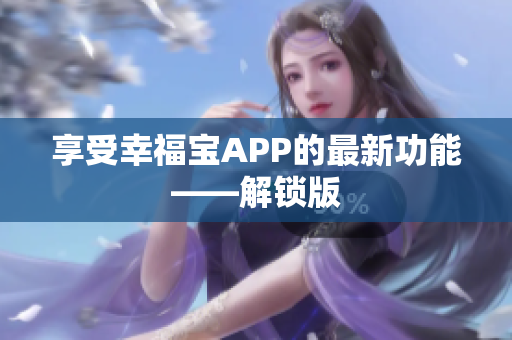 享受幸福宝APP的最新功能——解锁版