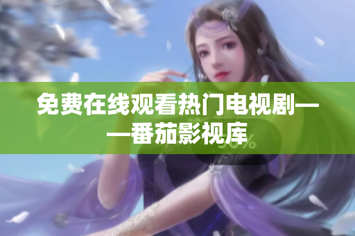 免费在线观看热门电视剧——番茄影视库