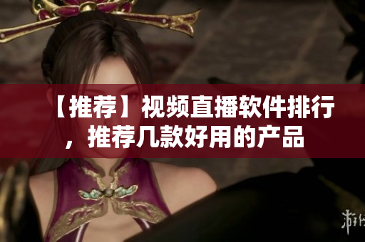 【推荐】视频直播软件排行，推荐几款好用的产品