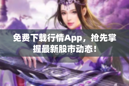 免费下载行情App，抢先掌握最新股市动态！