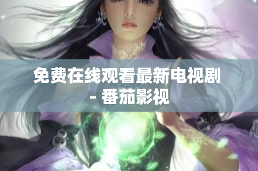 免费在线观看最新电视剧 - 番茄影视