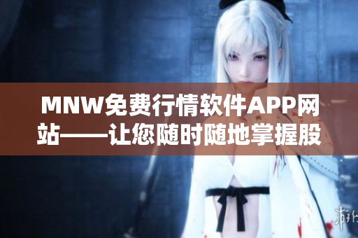 MNW免费行情软件APP网站——让您随时随地掌握股市行情
