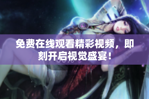 免费在线观看精彩视频，即刻开启视觉盛宴！
