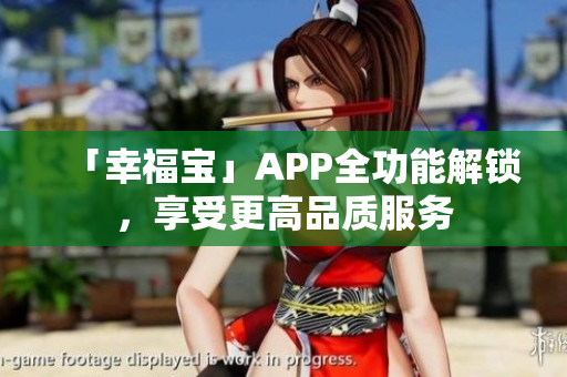 「幸福宝」APP全功能解锁，享受更高品质服务