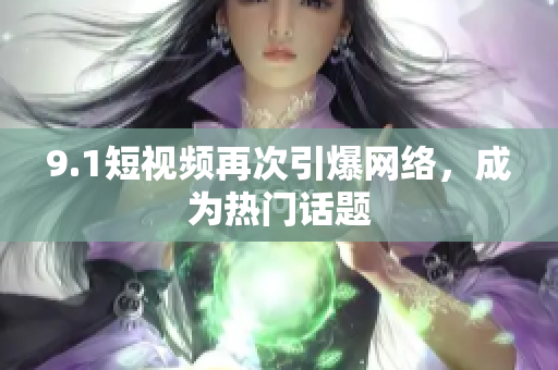 9.1短视频再次引爆网络，成为热门话题