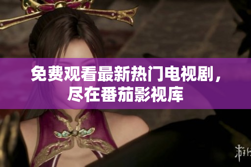 免费观看最新热门电视剧，尽在番茄影视库